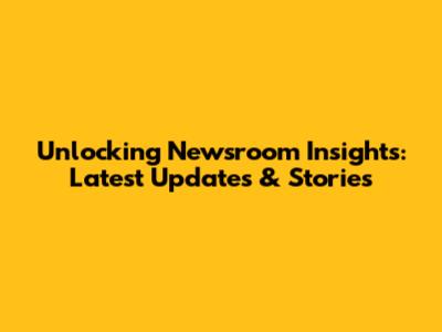 Unlocking Newsroom Insights: Latest Updates & Stories
