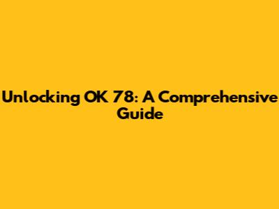 Unlocking OK 78: A Comprehensive Guide