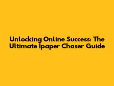 Unlocking Online Success: The Ultimate Ipaper Chaser Guide