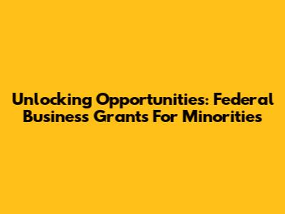 Unlocking Opportunities: Federal Business Grants For Minorities