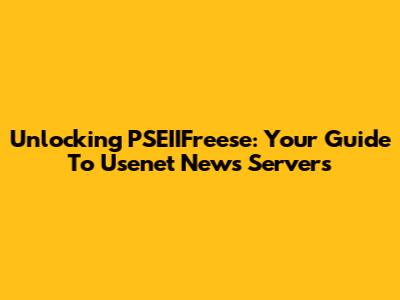 Unlocking PSEIIFreese: Your Guide To Usenet News Servers