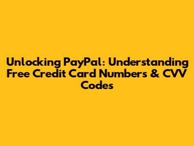 Unlocking PayPal: Understanding Free Credit Card Numbers & CVV Codes