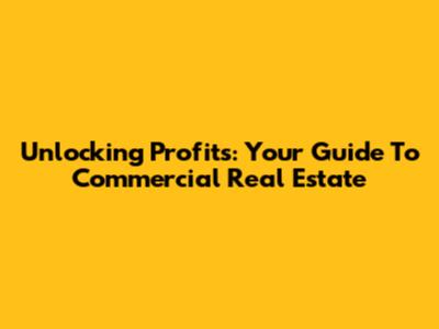 Unlocking Profits: Your Guide To Commercial Real Estate