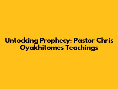 Unlocking Prophecy: Pastor Chris Oyakhilome's Teachings