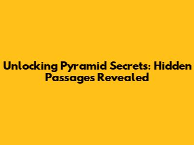 Unlocking Pyramid Secrets: Hidden Passages Revealed