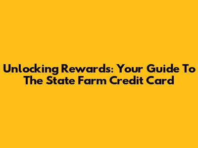 Unlocking Rewards: Your Guide To The State Farm Credit Card