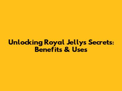 Unlocking Royal Jelly's Secrets: Benefits & Uses