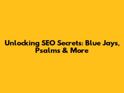 Unlocking SEO Secrets: Blue Jays, Psalms & More