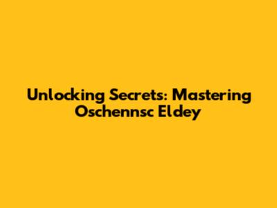 Unlocking Secrets: Mastering Oschennsc Eldey