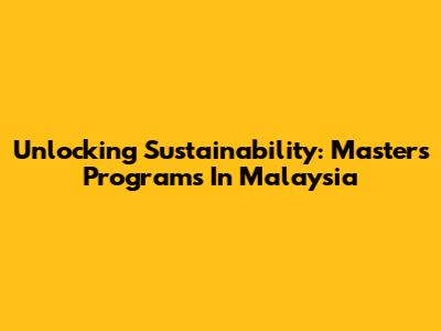 Unlocking Sustainability: Masters Programs In Malaysia