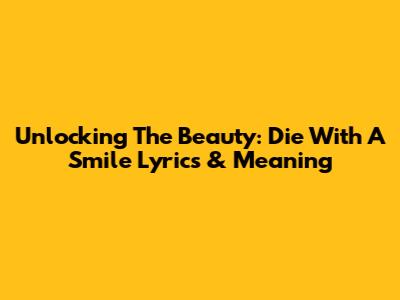 Unlocking The Beauty: 'Die With A Smile' Lyrics & Meaning