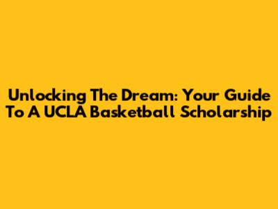 Unlocking The Dream: Your Guide To A UCLA Basketball Scholarship
