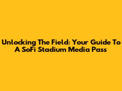 Unlocking The Field: Your Guide To A SoFi Stadium Media Pass