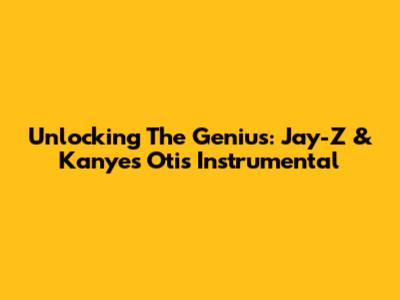 Unlocking The Genius: Jay-Z & Kanye's Otis Instrumental
