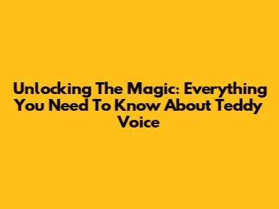 Unlocking The Magic: Everything You Need To Know About Teddy Voice