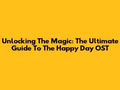 Unlocking The Magic: The Ultimate Guide To The 'Happy Day' OST