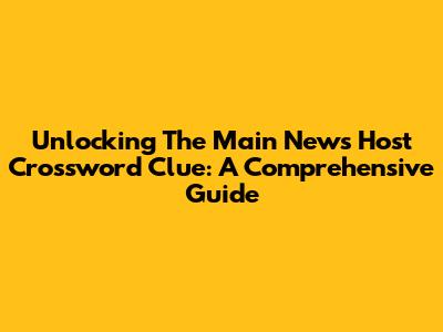 Unlocking The Main News Host Crossword Clue: A Comprehensive Guide