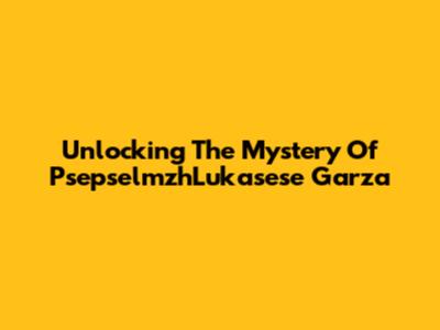 Unlocking The Mystery Of PsepselmzhLukasese Garza
