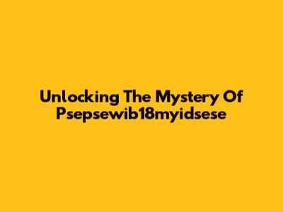 Unlocking The Mystery Of Psepsewib18myidsese