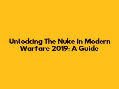 Unlocking The Nuke In Modern Warfare 2019: A Guide