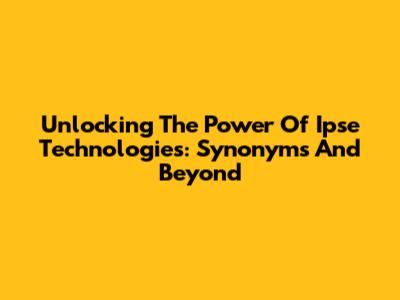 Unlocking The Power Of Ipse Technologies: Synonyms And Beyond