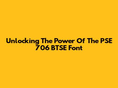 Unlocking The Power Of The PSE 706 BTSE Font