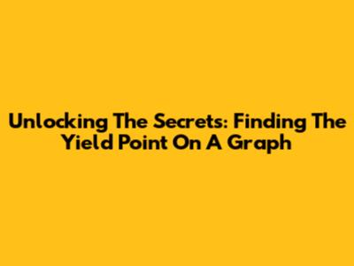Unlocking The Secrets: Finding The Yield Point On A Graph
