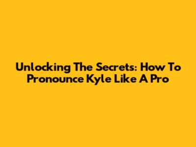 Unlocking The Secrets: How To Pronounce 'Kyle' Like A Pro