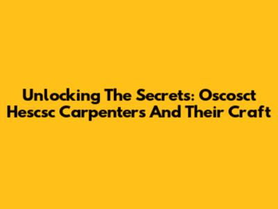 Unlocking The Secrets: Oscosct Hescsc Carpenters And Their Craft