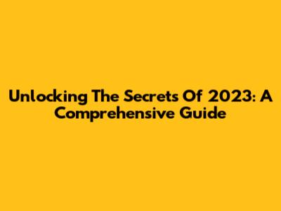 Unlocking The Secrets Of 2023: A Comprehensive Guide