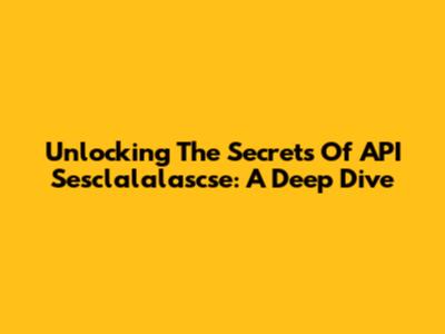 Unlocking The Secrets Of API Sesclalalascse: A Deep Dive