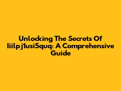 Unlocking The Secrets Of Iiilpj1usi5quq: A Comprehensive Guide
