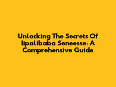 Unlocking The Secrets Of Iipalibaba Seneesse: A Comprehensive Guide
