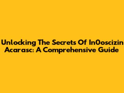 Unlocking The Secrets Of In0oscizin Acarasc: A Comprehensive Guide