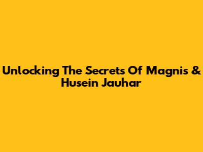 Unlocking The Secrets Of Magnis & Husein Jauhar