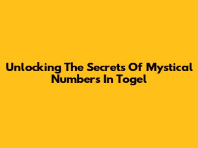 Unlocking The Secrets Of Mystical Numbers In Togel