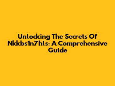 Unlocking The Secrets Of Nkkbs1n7hls: A Comprehensive Guide