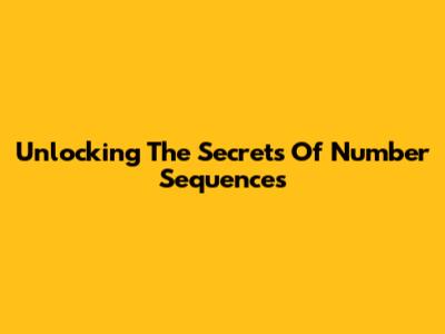 Unlocking The Secrets Of Number Sequences