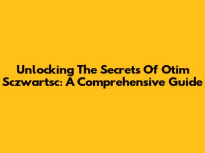Unlocking The Secrets Of Otim Sczwartsc: A Comprehensive Guide