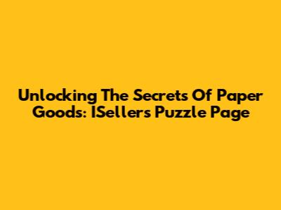 Unlocking The Secrets Of Paper Goods: ISeller's Puzzle Page