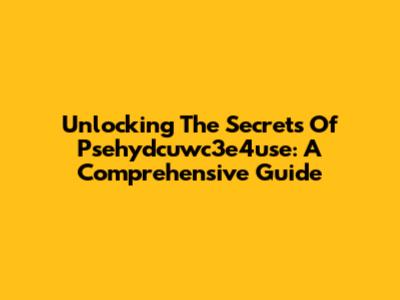 Unlocking The Secrets Of Psehydcuwc3e4use: A Comprehensive Guide