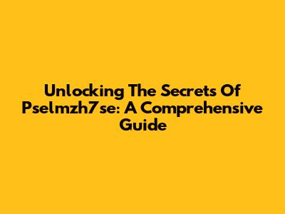 Unlocking The Secrets Of Pselmzh7se: A Comprehensive Guide