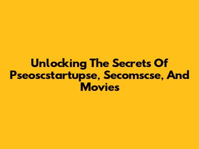 Unlocking The Secrets Of Pseoscstartupse, Secomscse, And Movies