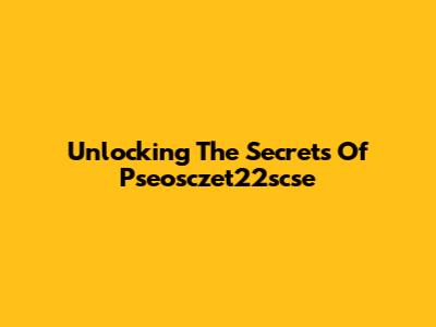 Unlocking The Secrets Of Pseosczet22scse