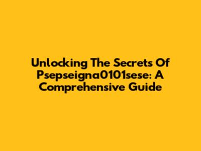 Unlocking The Secrets Of Psepseigna0101sese: A Comprehensive Guide