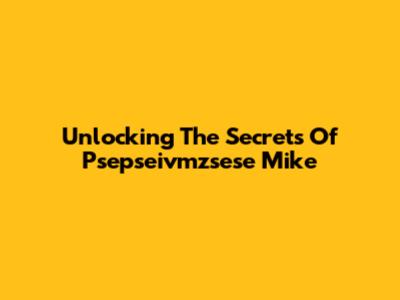 Unlocking The Secrets Of Psepseivmzsese Mike