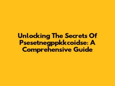 Unlocking The Secrets Of Psesetnegppkkcoidse: A Comprehensive Guide