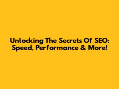 Unlocking The Secrets Of SEO: Speed, Performance & More!