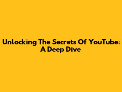 Unlocking The Secrets Of YouTube: A Deep Dive