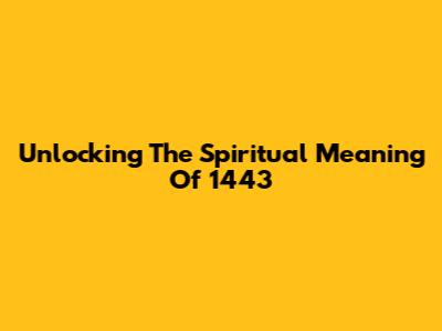 Unlocking The Spiritual Meaning Of 1443